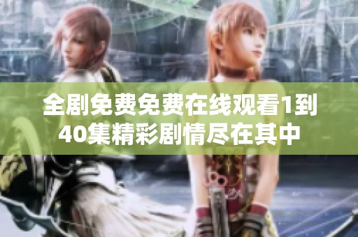 全剧免费免费在线观看1到40集精彩剧情尽在其中