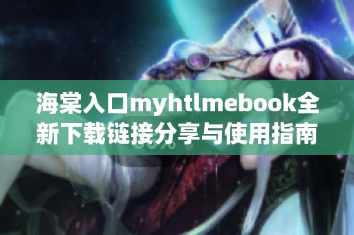 海棠入口myhtlmebook全新下载链接分享与使用指南
