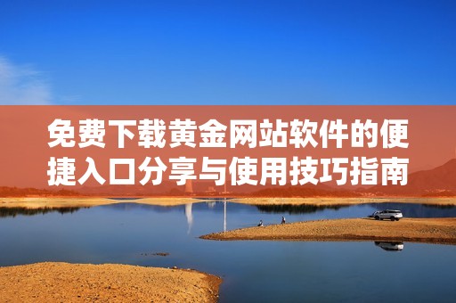 免费下载黄金网站软件的便捷入口分享与使用技巧指南