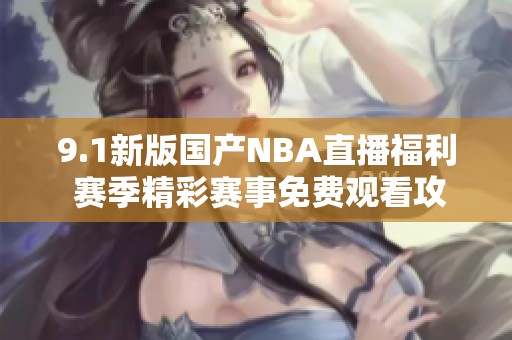 9.1新版国产NBA直播福利 赛季精彩赛事免费观看攻略分享