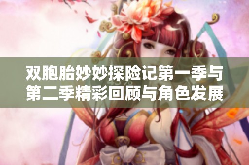 双胞胎妙妙探险记第一季与第二季精彩回顾与角色发展分析