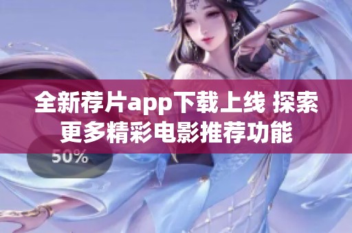 全新荐片app下载上线 探索更多精彩电影推荐功能