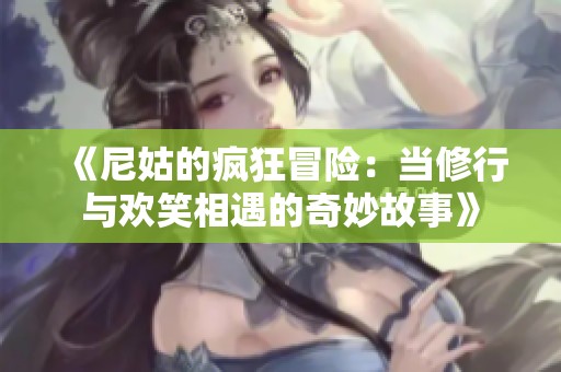 《尼姑的疯狂冒险：当修行与欢笑相遇的奇妙故事》