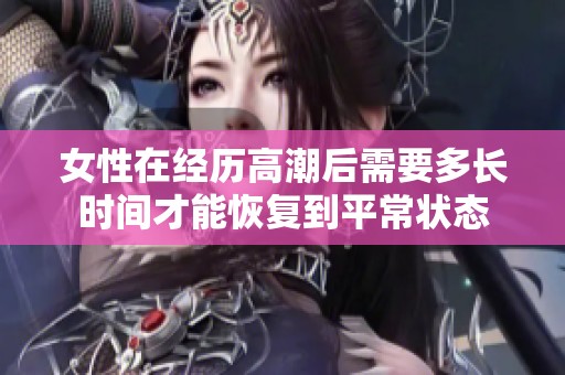女性在经历高潮后需要多长时间才能恢复到平常状态