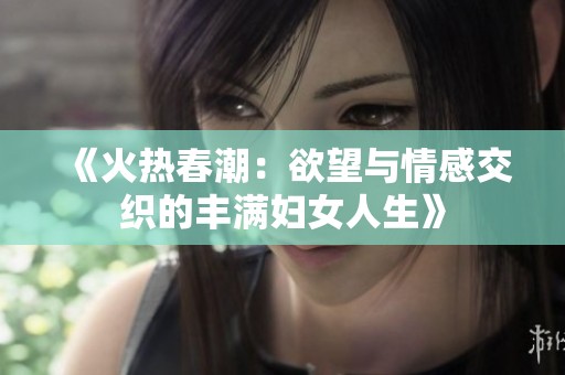 《火热春潮：欲望与情感交织的丰满妇女人生》