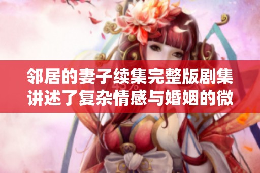 邻居的妻子续集完整版剧集讲述了复杂情感与婚姻的微妙关系