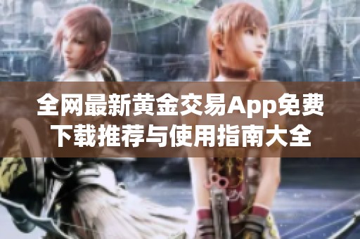 全网最新黄金交易App免费下载推荐与使用指南大全