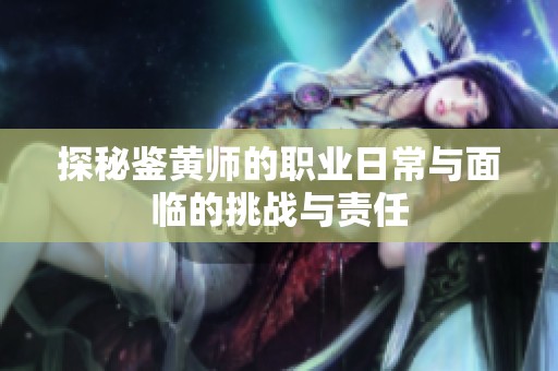 探秘鉴黄师的职业日常与面临的挑战与责任