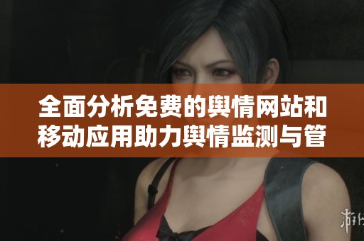 全面分析免费的舆情网站和移动应用助力舆情监测与管理