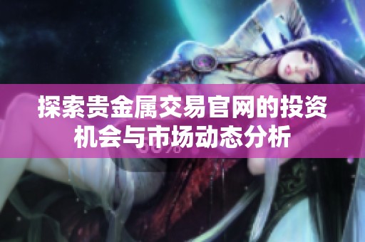 探索贵金属交易官网的投资机会与市场动态分析