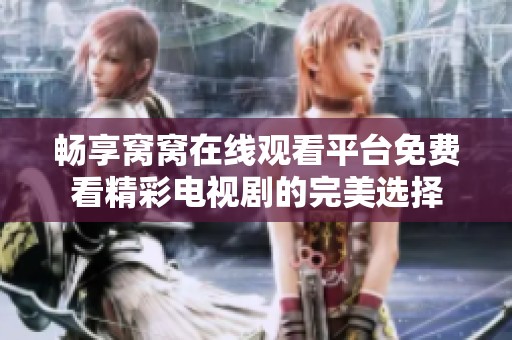 畅享窝窝在线观看平台免费看精彩电视剧的完美选择