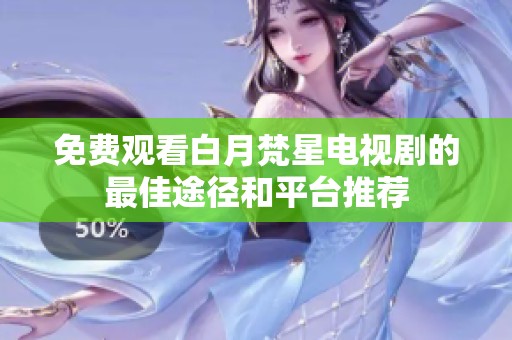 免费观看白月梵星电视剧的最佳途径和平台推荐