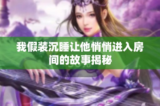 我假装沉睡让他悄悄进入房间的故事揭秘