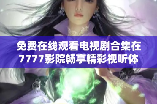 免费在线观看电视剧合集在7777影院畅享精彩视听体验