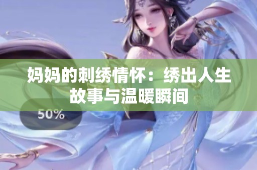 妈妈的刺绣情怀：绣出人生故事与温暖瞬间