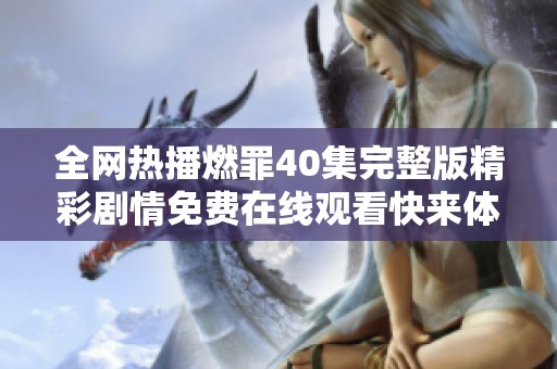全网热播燃罪40集完整版精彩剧情免费在线观看快来体验吧