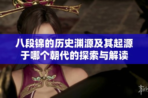 八段锦的历史渊源及其起源于哪个朝代的探索与解读