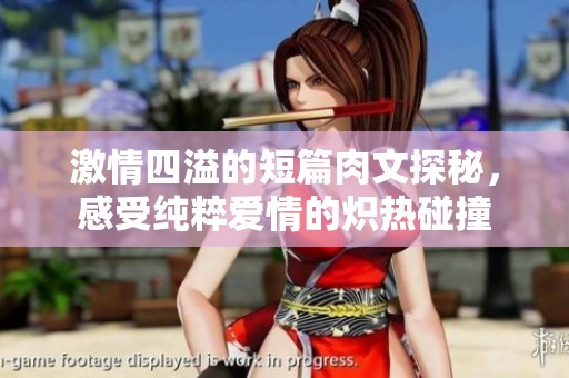 激情四溢的短篇肉文探秘，感受纯粹爱情的炽热碰撞
