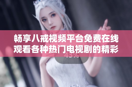 畅享八戒视频平台免费在线观看各种热门电视剧的精彩内容