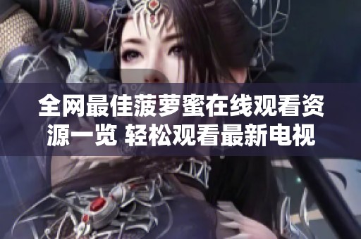 全网最佳菠萝蜜在线观看资源一览 轻松观看最新电视内容