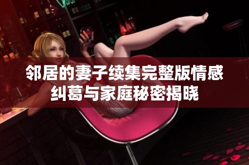 邻居的妻子续集完整版情感纠葛与家庭秘密揭晓