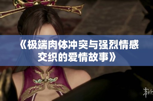 《极端肉体冲突与强烈情感交织的爱情故事》