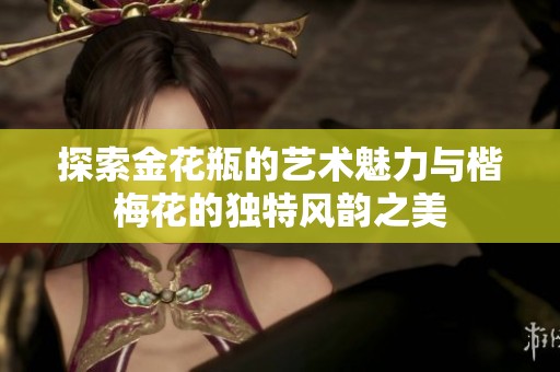 探索金花瓶的艺术魅力与楷梅花的独特风韵之美