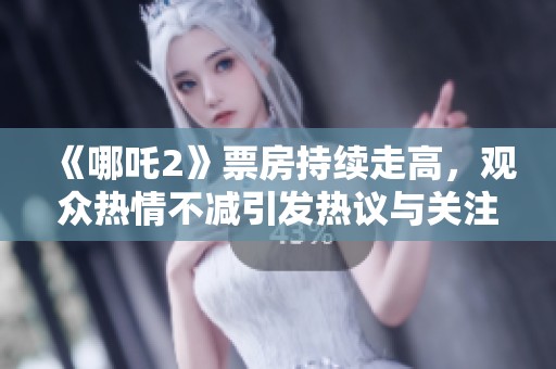 《哪吒2》票房持续走高，观众热情不减引发热议与关注
