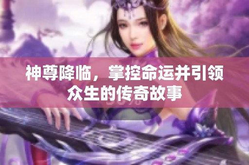 神尊降临，掌控命运并引领众生的传奇故事
