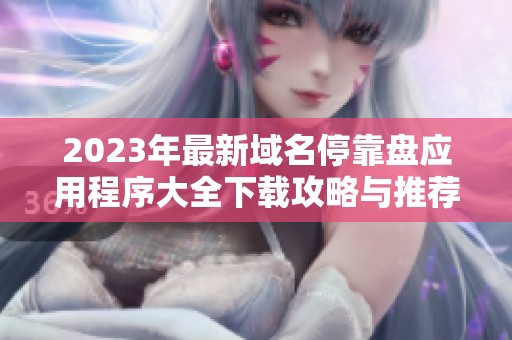 2023年最新域名停靠盘应用程序大全下载攻略与推荐