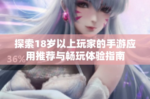 探索18岁以上玩家的手游应用推荐与畅玩体验指南