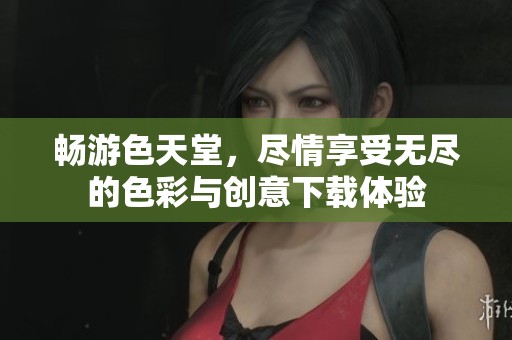 畅游色天堂，尽情享受无尽的色彩与创意下载体验