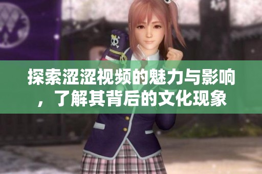 探索涩涩视频的魅力与影响，了解其背后的文化现象