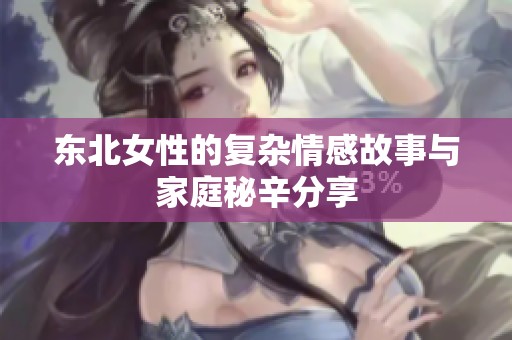 东北女性的复杂情感故事与家庭秘辛分享