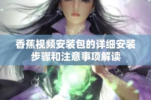 香蕉视频安装包的详细安装步骤和注意事项解读