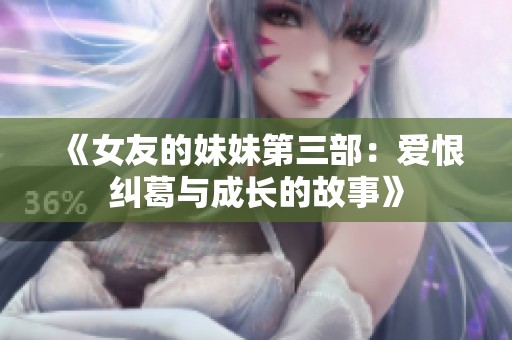 《女友的妹妹第三部：爱恨纠葛与成长的故事》