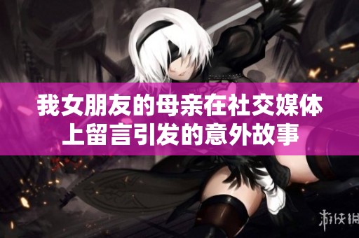 我女朋友的母亲在社交媒体上留言引发的意外故事