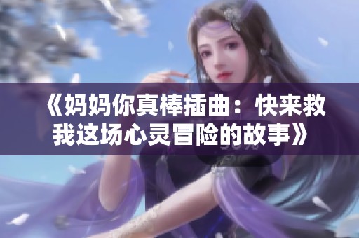 《妈妈你真棒插曲：快来救我这场心灵冒险的故事》