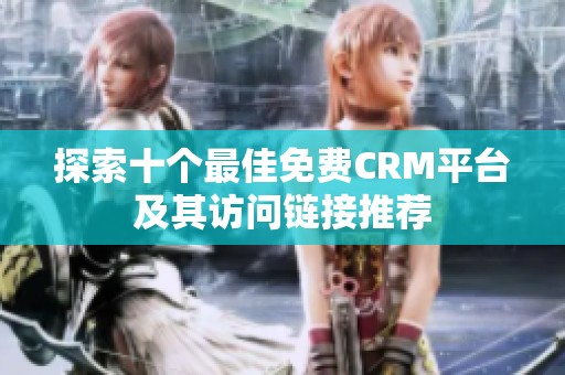 探索十个最佳免费CRM平台及其访问链接推荐