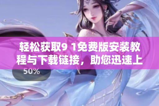 轻松获取9 1免费版安装教程与下载链接，助您迅速上手使用