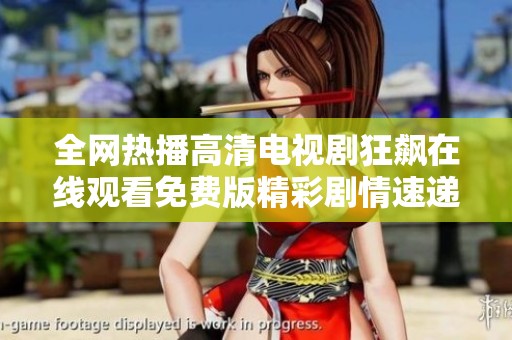 全网热播高清电视剧狂飙在线观看免费版精彩剧情速递