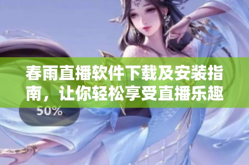 春雨直播软件下载及安装指南，让你轻松享受直播乐趣