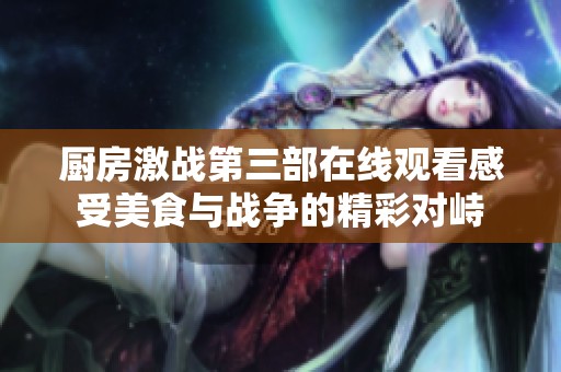 厨房激战第三部在线观看感受美食与战争的精彩对峙