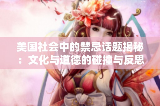 美国社会中的禁忌话题揭秘：文化与道德的碰撞与反思