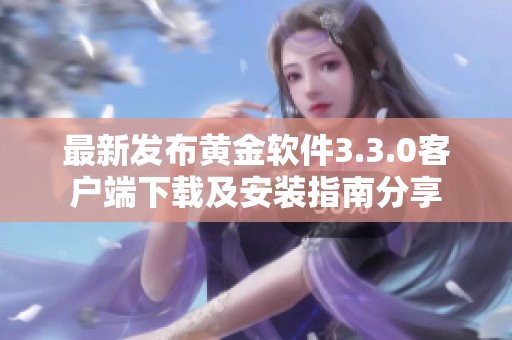 最新发布黄金软件3.3.0客户端下载及安装指南分享