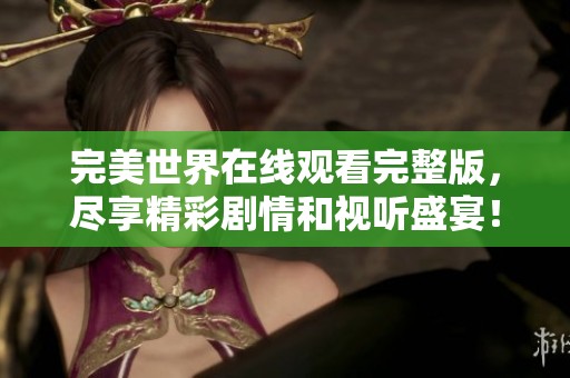 完美世界在线观看完整版，尽享精彩剧情和视听盛宴！