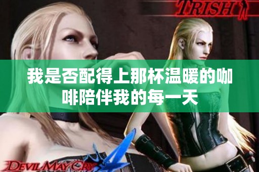 我是否配得上那杯温暖的咖啡陪伴我的每一天