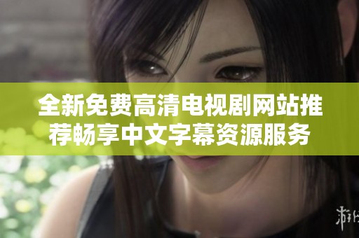 全新免费高清电视剧网站推荐畅享中文字幕资源服务