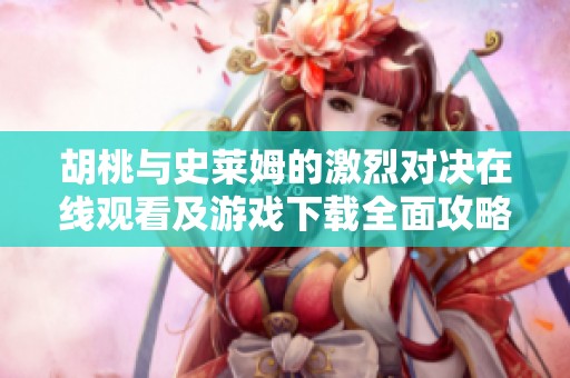 胡桃与史莱姆的激烈对决在线观看及游戏下载全面攻略分享