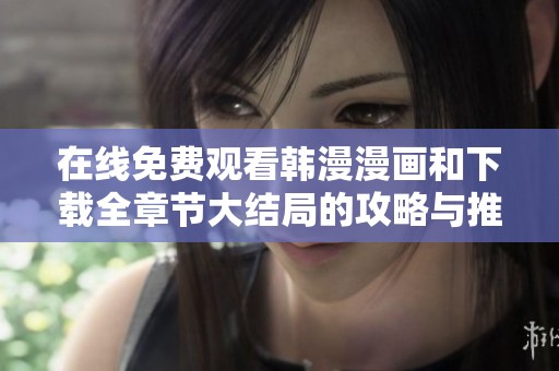 在线免费观看韩漫漫画和下载全章节大结局的攻略与推荐